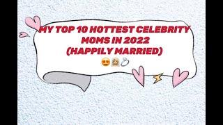 MY TOP 10 SEXIEST CELEBRITY MOM FOR 2022 (HAPPILY MARRIED)