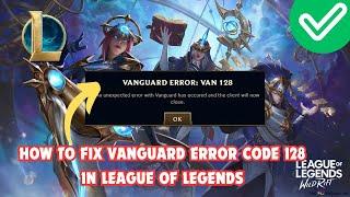 How To Fix Vanguard Error Code 128 In League of Legends