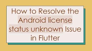 How to Resolve the Android license status unknown Issue in Flutter