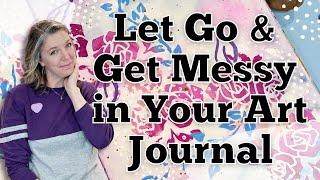 Let Go & Get Messy in Your Art Journal || Mixed Media || Art Journaling