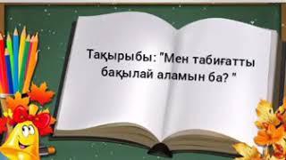 Онлайн сабақ. Жаратылыстану  Тақырыбы: Мен табиғатты бақылай аламын ба?.