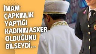 İMAM ÇAPKINLIK YAPMAK İSTEDİĞİ KADININ ASKER OLDUĞUNU BİLSEYDİ!  YİNE MAHKEME YİNE KARAKOL KAPILARI