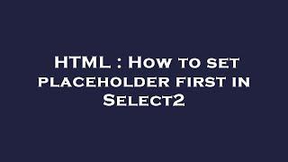 HTML : How to set placeholder first in Select2