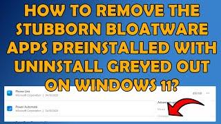  How to Remove the Stubborn Bloatware Apps Preinstalled with Uninstall Greyed Out on Windows 11? 