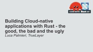 Building Cloud-native applications with Rust - the good, the bad and the ugly - Luca Palmieri