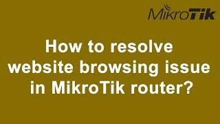 How to resolve website browsing issue in MikroTik router?