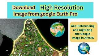 Save High Resolution Image from Google Earth Pro || Georeference and Digitize the Image in ArcGIS