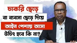 চাকরি বা ব্যবসা ছেড়ে আইন পেশায় আসা উচিৎ কিনা? | LLb Course Details in Bangladesh |