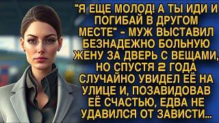 Муж выгнал больную жену на улицу, а когда увидел её позже, чуть не задушился от зависти...