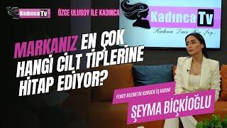 Markanız En Çok Hangi Cilt Tiplerine Hitap Ediyor? / Şeyma Biçkioğlu / Özge Ulusoy ile Kadınca