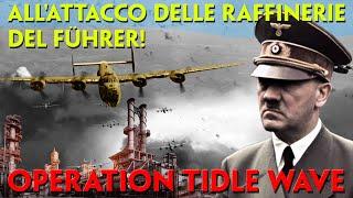 ALL'ATTACCO DELLE RAFFINERIE DEL FÜHRER!  1943: OPERAZIONE "TIDAL WAVE". BOMBARDIERI SU PLOIESTI