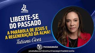 Tatiana Goes | LIBERTE-SE DO PASSADO-A PARÁBOLA DE JESUS E A REGENERAÇÃO DA ALMA (PALESTRA ESPÍRITA)