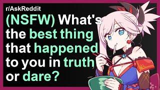 (NSFW) What's the best thing that happened to you in truth or dare?