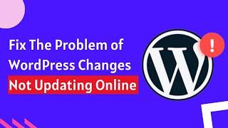 Fix The Problem of WordPress Changes Not Updating Online | WordPress Bug Fixing 2022