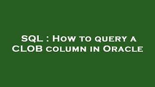 SQL : How to query a CLOB column in Oracle