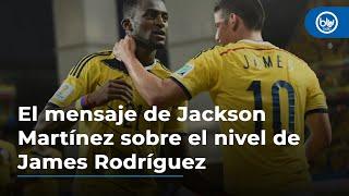 El mensaje de Jackson Martínez sobre el nivel de James Rodríguez; lo recuerda con cariño