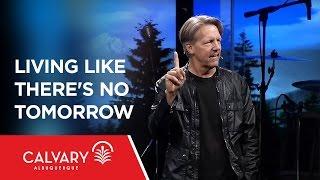 Living Like There's No Tomorrow - 1 Peter 4:7-11 - Skip Heitzig