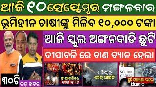 10 September 2024 ! ଆଜି ସ୍କୁଲ ଛୁଟି ! ଚାଷୀଙ୍କୁ ୧୦ ହଜାର ! Today breaking news Odisha ! Smile Odisha