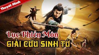 Thuyết Minh | LỤC PHIẾN MÔN -  GIẢI CỨU SINH TỬ  | Phim Cổ Trang Kiếm Hiệp Hay Nhất 2021