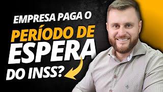 EMPRESA PAGA O PERÍODO DE ESPERA DO INSS?