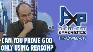 Can You Possibly Come Up With Proof For God Only Using Reason? | The Atheist Experience: Throwback