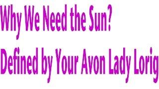 Why We Need The Sun? Defined By Your Avon Lady Lorig