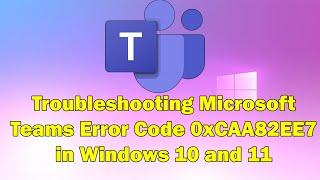 How to Resolve Microsoft Teams Error 0xCAA82EE7 in Windows 10 & 11