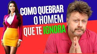 COMO QUEBRAR O HOMEM QUE TE IGNORA