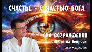 СЧАСТЬЕ - ЖИТЬ С ЧАСТЬЮ БОГА В СЕРДЦЕ! ОКО ВОЗРОЖДЕНИЯ  3 повтора, ответы на вопросы Олег Макеев ОМ