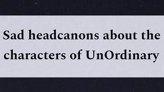 Sad headcanons about the characters of UnOrdinary