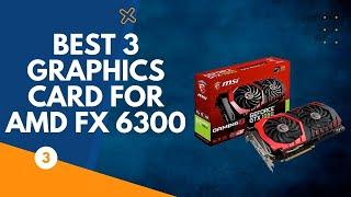 Best 3 Graphics Card For AMD FX 6300 - Super Charged
