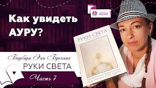 Как увидеть АУРУ? | часть 7 | видео книга РУКИ СВЕТА Барбары Бреннан