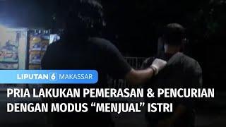 Miris! Pria Lakukan Pemerasan dan Pencurian dengan Modus "Menjual" Istri | Liputan 6 Makassar