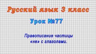 Русский язык 3 класс (Урок№77 - Правописание частицы «не» с глаголами.)