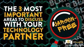 THE 3 MOST IMPORTANT AREAS TO DISCUSS WITH YOUR TECHNOLOGY PARTNER... WITHOUT THE JARGON!