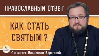 КАК СТАТЬ СВЯТЫМ ?  Священник Владислав Береговой