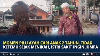 Viral Momen Pilu Ayah Cari Anak 2 Tahun, Tidak Ketemu sejak Menikah, Istri Sakit Ingin Jumpa