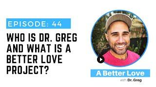 Who is Dr. Greg and what is A Better Love Project?