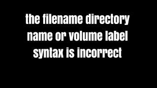 the filename directory name or volume label syntax is incorrect