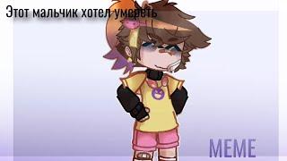 [МЕМЕ]-Этот мальчик хотел умереть -(Gacha Club/ Life)