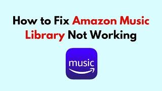 How to Fix Amazon Music Library Not Working