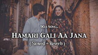 Hamari Gali Aa Jana | Slowed + Reverb | 90,s Hindi Song | Aa Jana Aa Jana lofi