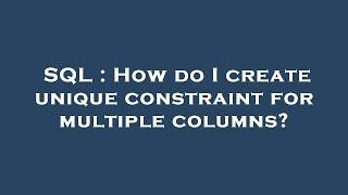 SQL : How do I create unique constraint for multiple columns?