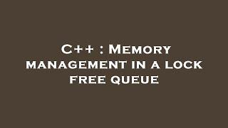 C++ : Memory management in a lock free queue
