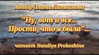 "НУ, ВОТ И ВСЁ...ПРОСТИ, ЧТО Я БЫЛА".. автор Злата Литвинова. Читает Nataliya Prokoshina