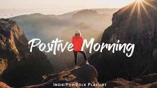 Positive Morning  Chill songs when you want to feel motivated  | Indie/Pop/Folk/Acoustic Playlist