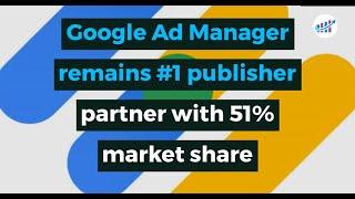 Google Ad Manager remains #1 publisher partner with 51% market share
