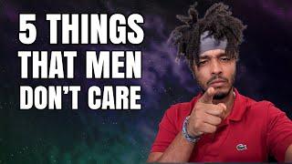 5 THINGS THAT MEN DON'T CARE ABOUT IN A WOMAN DON'T WASTE YOUR TIME!