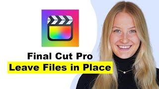 Final Cut Pro Leave Files in Place - How and Why