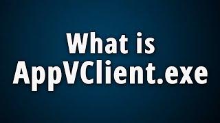 What is AppVClient.exe? [Quick Basic Information]